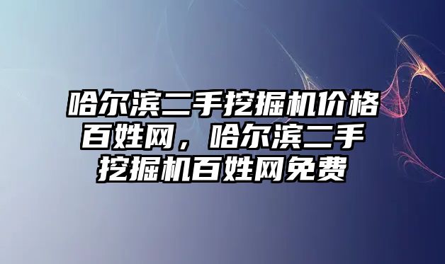 哈爾濱二手挖掘機價格百姓網(wǎng)，哈爾濱二手挖掘機百姓網(wǎng)免費