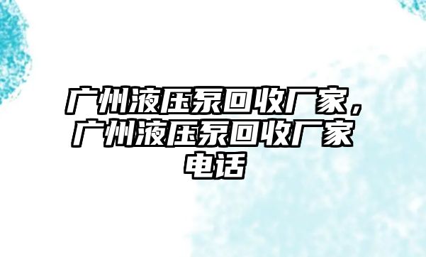 廣州液壓泵回收廠家，廣州液壓泵回收廠家電話