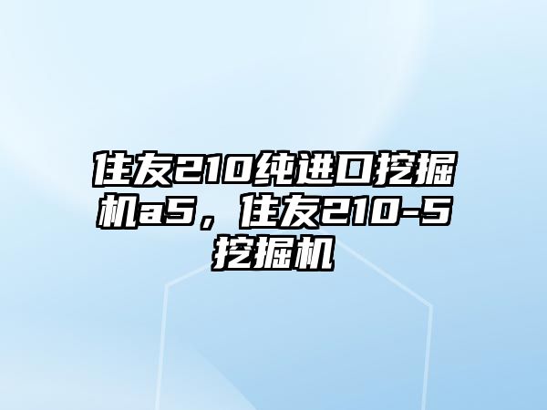 住友210純進(jìn)口挖掘機(jī)a5，住友210-5挖掘機(jī)