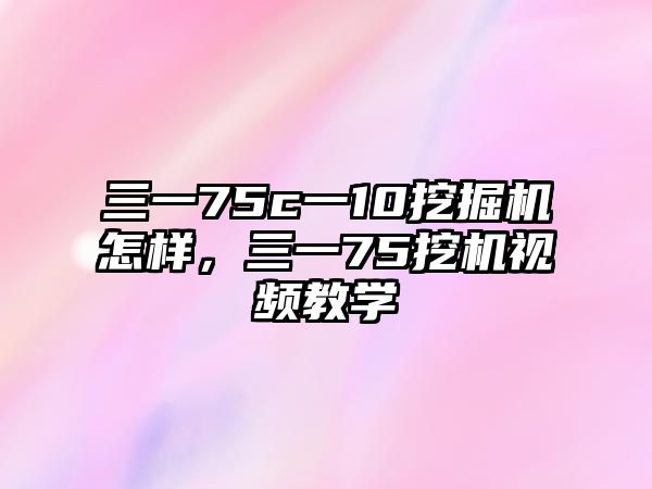 三一75c一10挖掘機怎樣，三一75挖機視頻教學