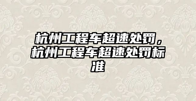 杭州工程車超速處罰，杭州工程車超速處罰標準