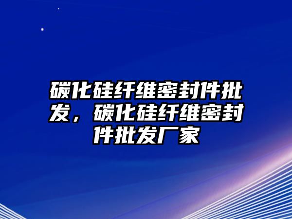 碳化硅纖維密封件批發(fā)，碳化硅纖維密封件批發(fā)廠家