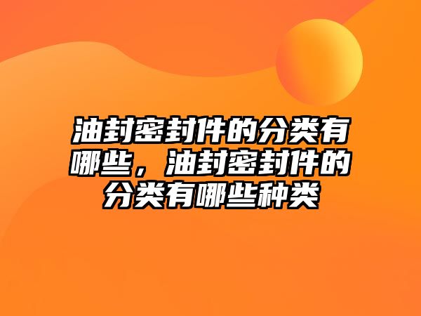 油封密封件的分類有哪些，油封密封件的分類有哪些種類