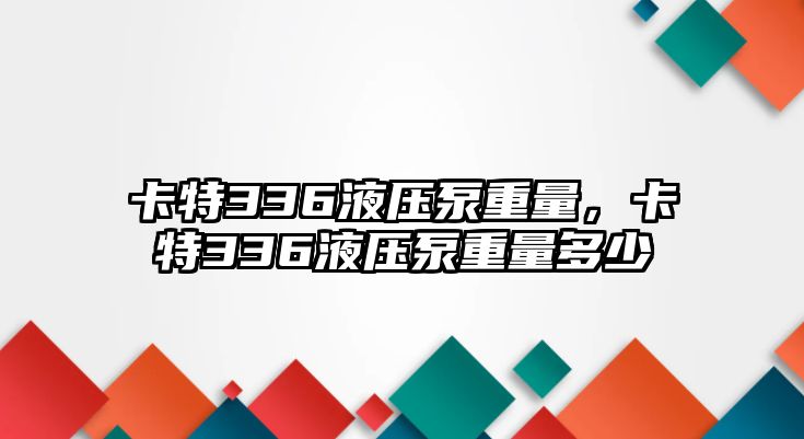 卡特336液壓泵重量，卡特336液壓泵重量多少