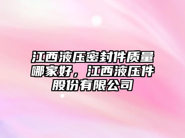 江西液壓密封件質(zhì)量哪家好，江西液壓件股份有限公司