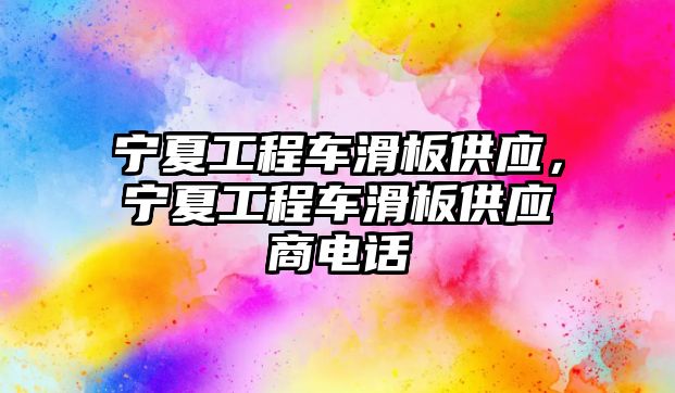 寧夏工程車滑板供應(yīng)，寧夏工程車滑板供應(yīng)商電話