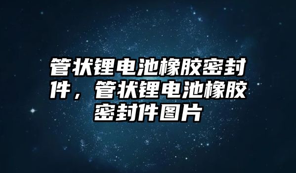 管狀鋰電池橡膠密封件，管狀鋰電池橡膠密封件圖片