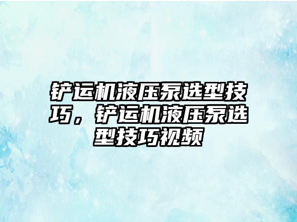 鏟運機液壓泵選型技巧，鏟運機液壓泵選型技巧視頻