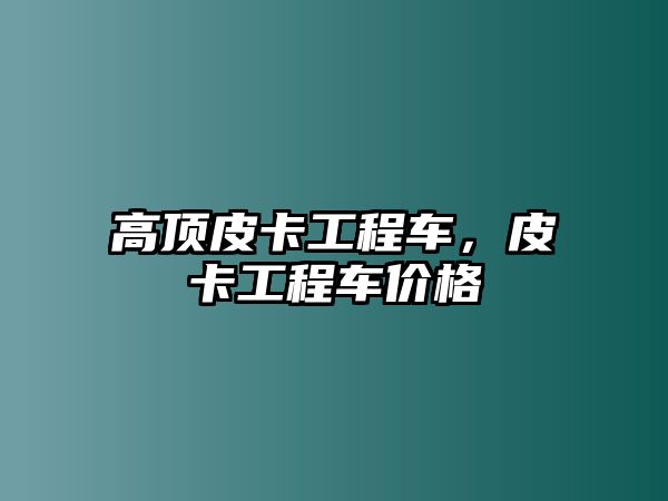 高頂皮卡工程車，皮卡工程車價格