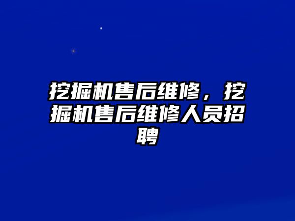 挖掘機售后維修，挖掘機售后維修人員招聘