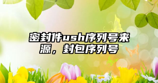 密封件ush序列號(hào)來源，封包序列號(hào)