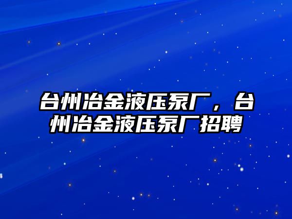 臺州冶金液壓泵廠，臺州冶金液壓泵廠招聘