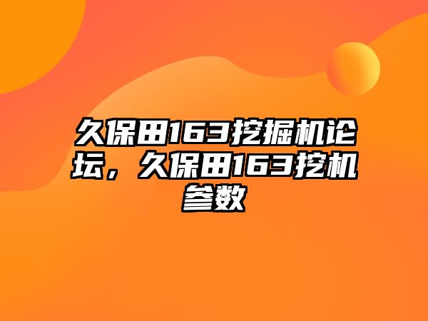 久保田163挖掘機(jī)論壇，久保田163挖機(jī)參數(shù)