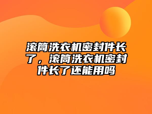 滾筒洗衣機(jī)密封件長(zhǎng)了，滾筒洗衣機(jī)密封件長(zhǎng)了還能用嗎