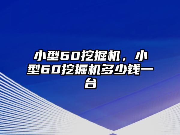 小型60挖掘機(jī)，小型60挖掘機(jī)多少錢一臺