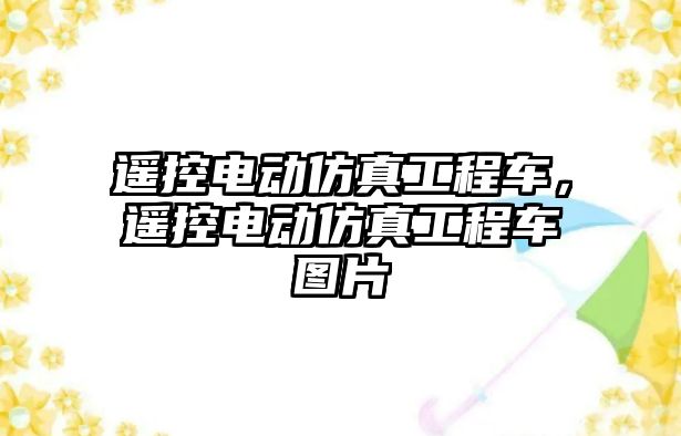 遙控電動仿真工程車，遙控電動仿真工程車圖片