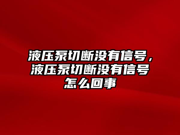 液壓泵切斷沒有信號(hào)，液壓泵切斷沒有信號(hào)怎么回事