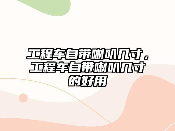 工程車自帶喇叭幾寸，工程車自帶喇叭幾寸的好用