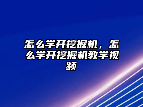 怎么學開挖掘機，怎么學開挖掘機教學視頻