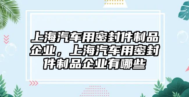 上海汽車用密封件制品企業(yè)，上海汽車用密封件制品企業(yè)有哪些