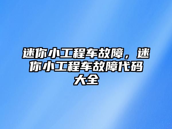 迷你小工程車故障，迷你小工程車故障代碼大全