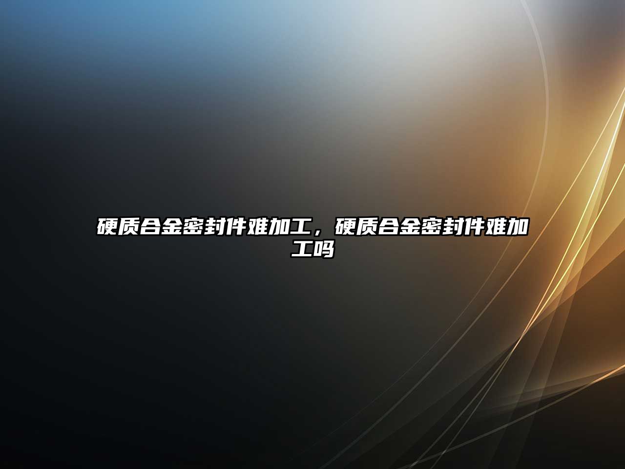 硬質合金密封件難加工，硬質合金密封件難加工嗎