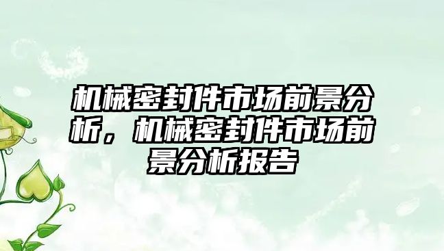 機械密封件市場前景分析，機械密封件市場前景分析報告