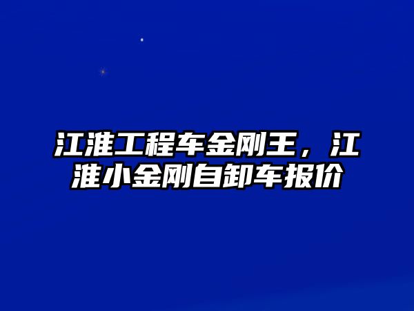 江淮工程車金剛王，江淮小金剛自卸車報價