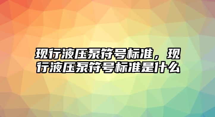 現(xiàn)行液壓泵符號(hào)標(biāo)準(zhǔn)，現(xiàn)行液壓泵符號(hào)標(biāo)準(zhǔn)是什么