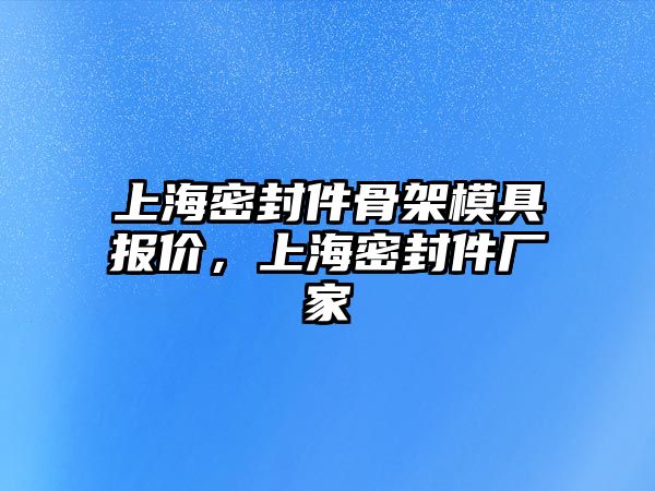 上海密封件骨架模具報價，上海密封件廠家