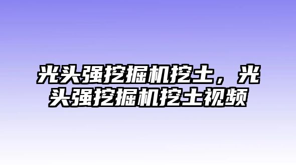 光頭強挖掘機挖土，光頭強挖掘機挖土視頻