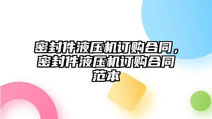 密封件液壓機訂購合同，密封件液壓機訂購合同范本