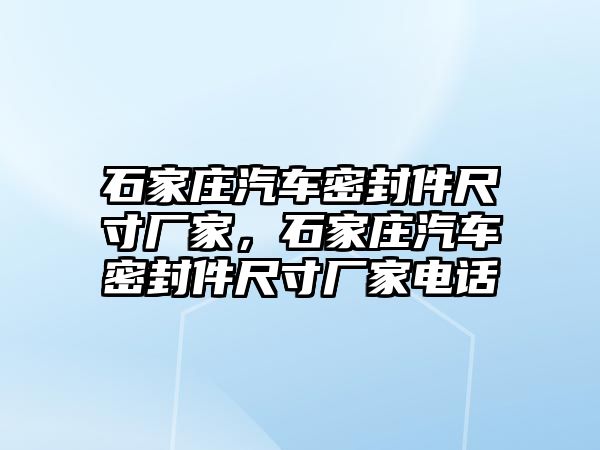 石家莊汽車密封件尺寸廠家，石家莊汽車密封件尺寸廠家電話