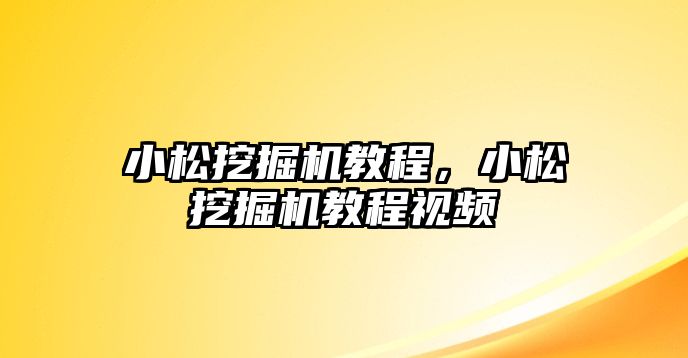 小松挖掘機教程，小松挖掘機教程視頻