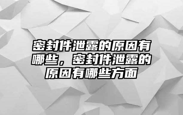 密封件泄露的原因有哪些，密封件泄露的原因有哪些方面