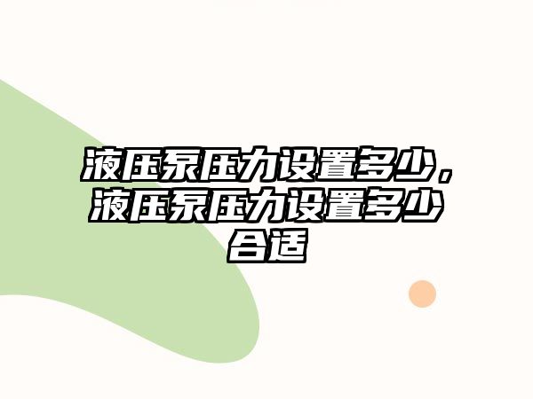 液壓泵壓力設(shè)置多少，液壓泵壓力設(shè)置多少合適