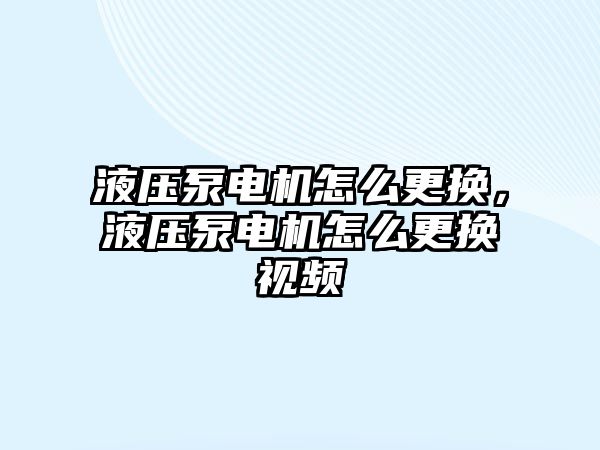 液壓泵電機怎么更換，液壓泵電機怎么更換視頻