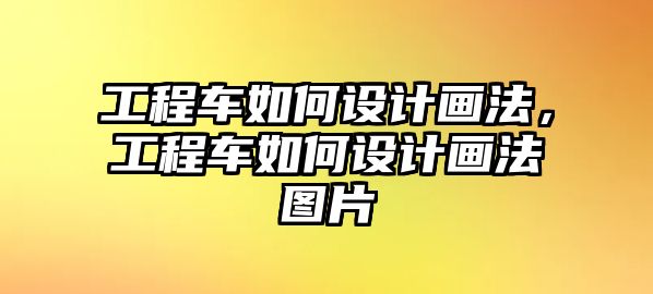 工程車如何設計畫法，工程車如何設計畫法圖片