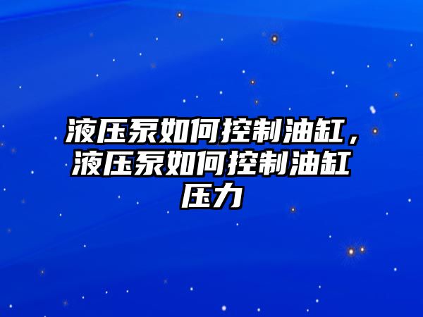 液壓泵如何控制油缸，液壓泵如何控制油缸壓力