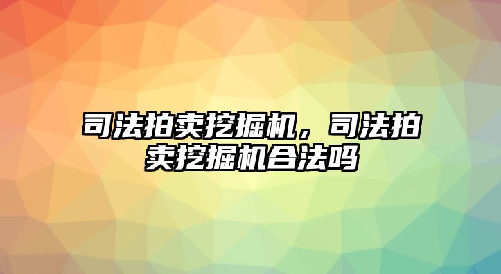 司法拍賣挖掘機(jī)，司法拍賣挖掘機(jī)合法嗎