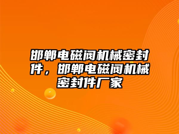 邯鄲電磁閥機(jī)械密封件，邯鄲電磁閥機(jī)械密封件廠家