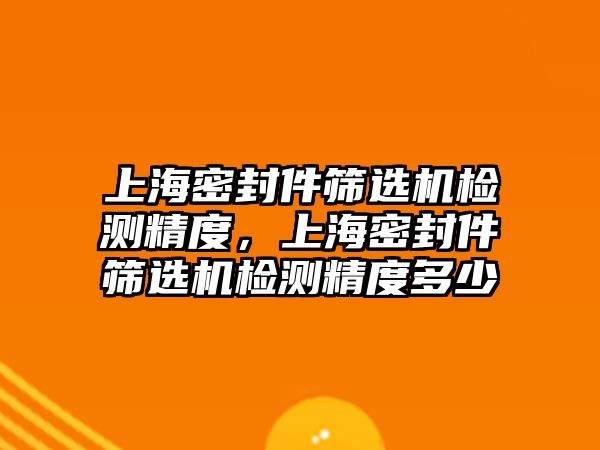 上海密封件篩選機(jī)檢測精度，上海密封件篩選機(jī)檢測精度多少