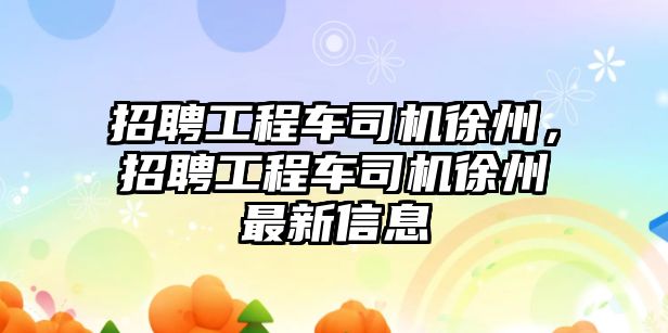 招聘工程車司機徐州，招聘工程車司機徐州最新信息