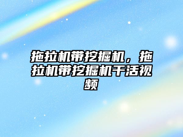 拖拉機帶挖掘機，拖拉機帶挖掘機干活視頻