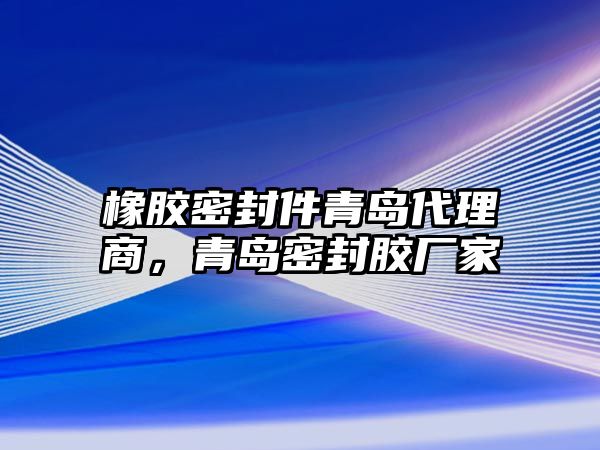 橡膠密封件青島代理商，青島密封膠廠家