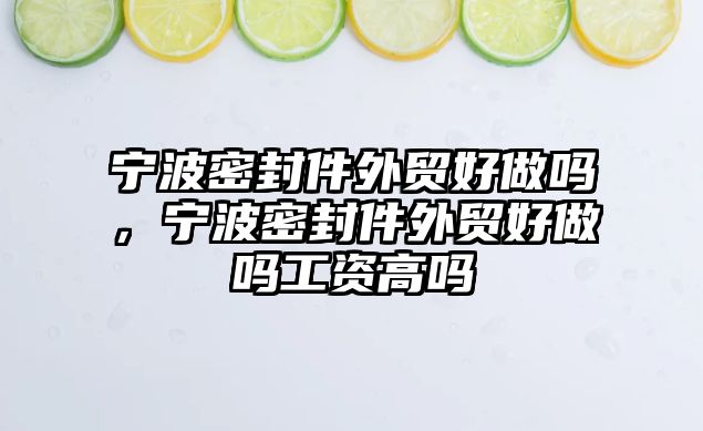 寧波密封件外貿(mào)好做嗎，寧波密封件外貿(mào)好做嗎工資高嗎