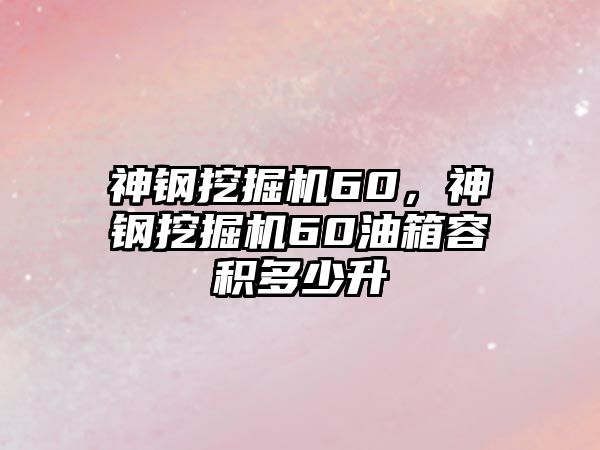 神鋼挖掘機60，神鋼挖掘機60油箱容積多少升