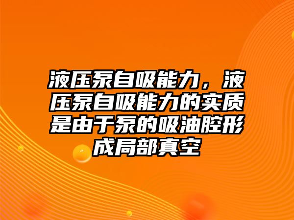 液壓泵自吸能力，液壓泵自吸能力的實(shí)質(zhì)是由于泵的吸油腔形成局部真空