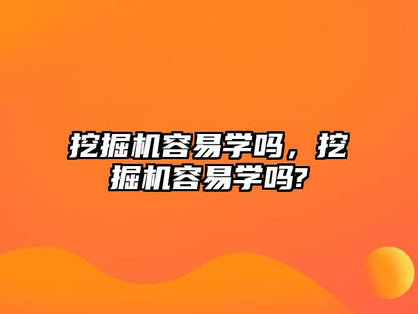 挖掘機容易學嗎，挖掘機容易學嗎?