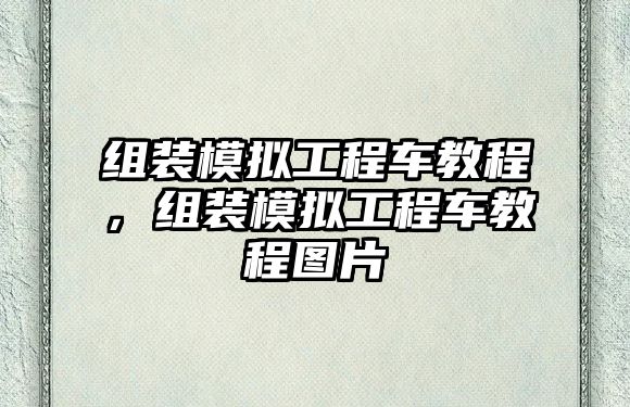 組裝模擬工程車教程，組裝模擬工程車教程圖片